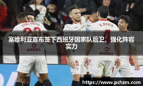 塞维利亚宣布签下西班牙国家队后卫，强化阵容实力