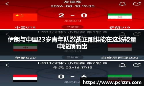 伊朗与中国23岁青年队激战正酣谁能在这场较量中脱颖而出