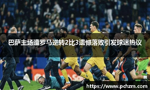巴萨主场遭罗马逆转2比3遗憾落败引发球迷热议