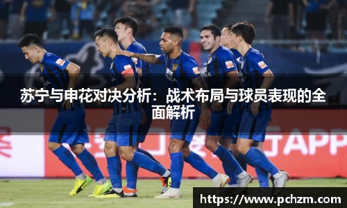 苏宁与申花对决分析：战术布局与球员表现的全面解析