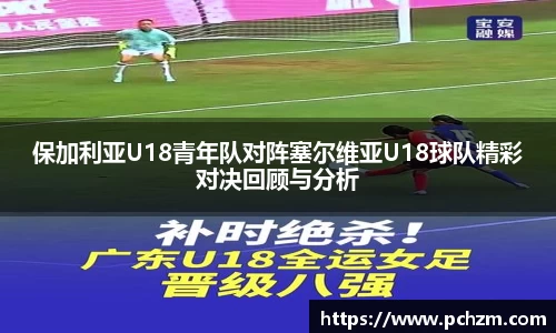 保加利亚U18青年队对阵塞尔维亚U18球队精彩对决回顾与分析