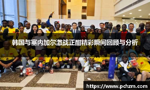 韩国与塞内加尔激战正酣精彩瞬间回顾与分析