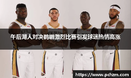 午后湖人对决鹈鹕激烈比赛引发球迷热情高涨