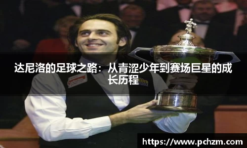 达尼洛的足球之路：从青涩少年到赛场巨星的成长历程