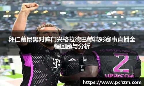 拜仁慕尼黑对阵门兴格拉德巴赫精彩赛事直播全程回顾与分析