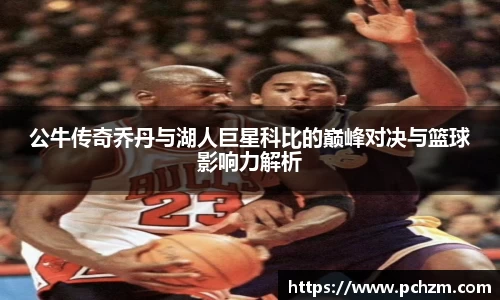 公牛传奇乔丹与湖人巨星科比的巅峰对决与篮球影响力解析