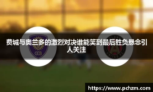 费城与奥兰多的激烈对决谁能笑到最后胜负悬念引人关注