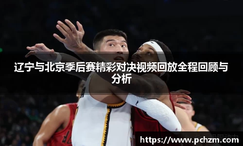 辽宁与北京季后赛精彩对决视频回放全程回顾与分析