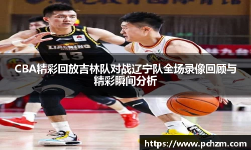 CBA精彩回放吉林队对战辽宁队全场录像回顾与精彩瞬间分析
