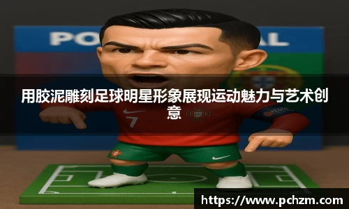 用胶泥雕刻足球明星形象展现运动魅力与艺术创意
