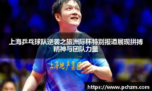 上海乒乓球队逆袭之旅洲际杯特别报道展现拼搏精神与团队力量