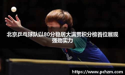 北京乒乓球队以80分稳居大满贯积分榜首位展现强劲实力