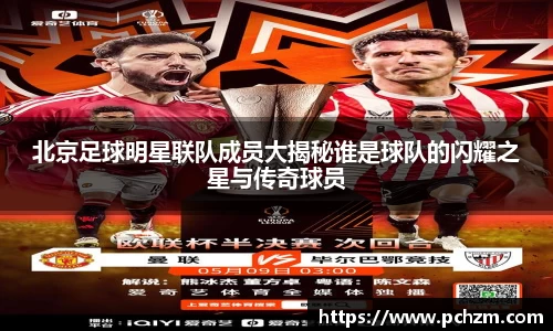 北京足球明星联队成员大揭秘谁是球队的闪耀之星与传奇球员