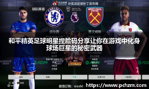 和平精英足球明星捏脸码分享让你在游戏中化身球场巨星的秘密武器