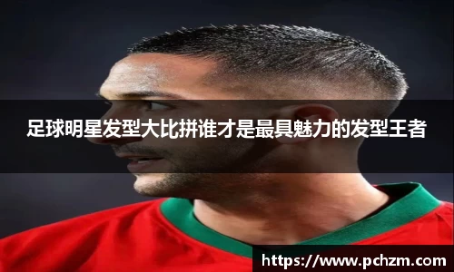 足球明星发型大比拼谁才是最具魅力的发型王者