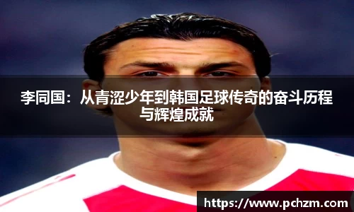李同国：从青涩少年到韩国足球传奇的奋斗历程与辉煌成就