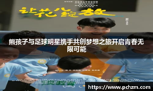 熊孩子与足球明星携手共创梦想之旅开启青春无限可能