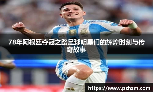 78年阿根廷夺冠之路足球明星们的辉煌时刻与传奇故事