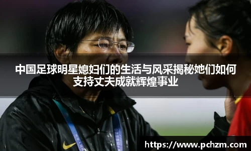 中国足球明星媳妇们的生活与风采揭秘她们如何支持丈夫成就辉煌事业