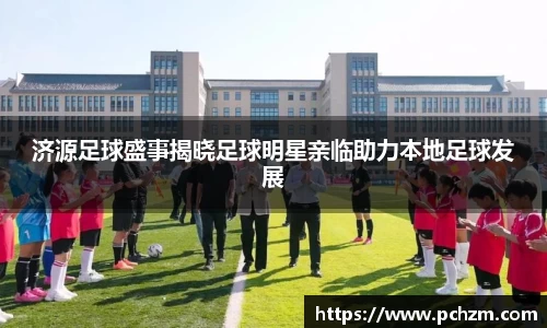 济源足球盛事揭晓足球明星亲临助力本地足球发展
