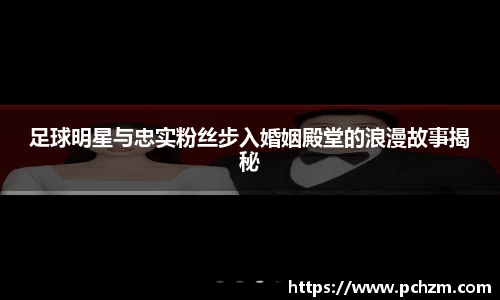 足球明星与忠实粉丝步入婚姻殿堂的浪漫故事揭秘