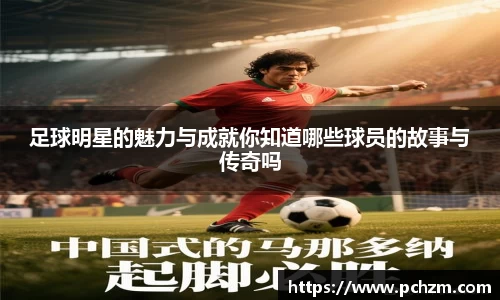 足球明星的魅力与成就你知道哪些球员的故事与传奇吗